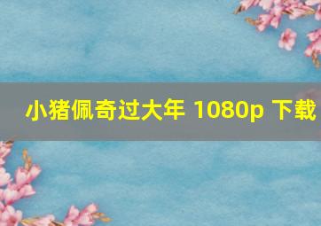 小猪佩奇过大年 1080p 下载